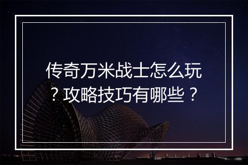 传奇万米战士怎么玩？攻略技巧有哪些？