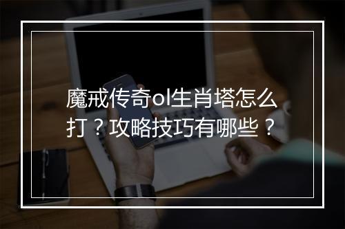 魔戒传奇ol生肖塔怎么打？攻略技巧有哪些？