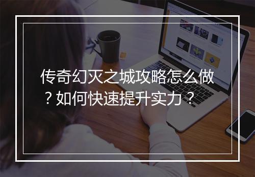 传奇幻灭之城攻略怎么做？如何快速提升实力？