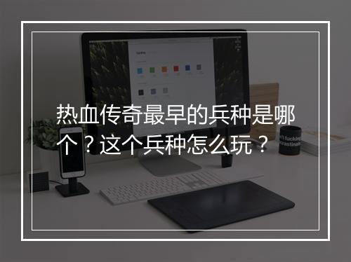 热血传奇最早的兵种是哪个？这个兵种怎么玩？