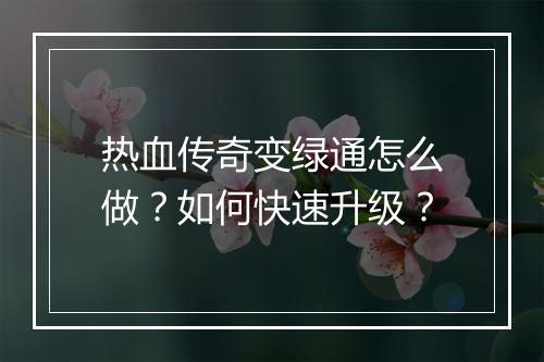 热血传奇变绿通怎么做？如何快速升级？