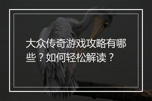 大众传奇游戏攻略有哪些？如何轻松解读？
