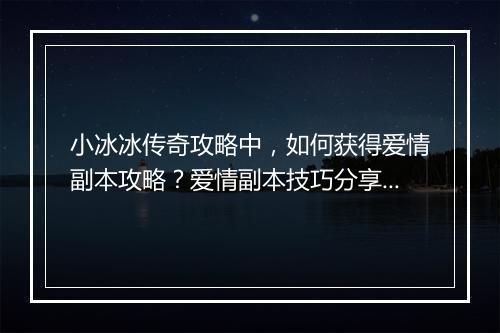 小冰冰传奇攻略中，如何获得爱情副本攻略？爱情副本技巧分享！