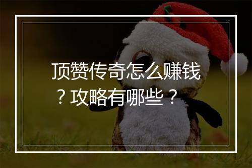 顶赞传奇怎么赚钱？攻略有哪些？