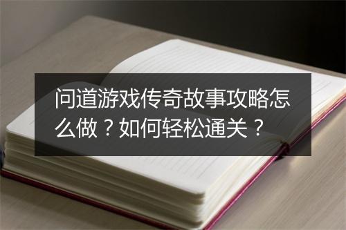 问道游戏传奇故事攻略怎么做？如何轻松通关？