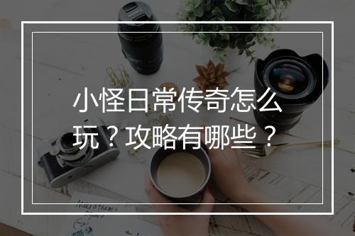 小怪日常传奇怎么玩？攻略有哪些？