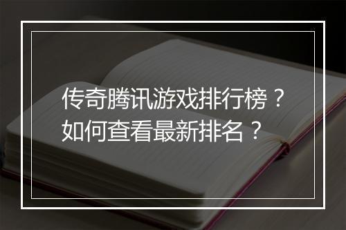 传奇腾讯游戏排行榜？如何查看最新排名？