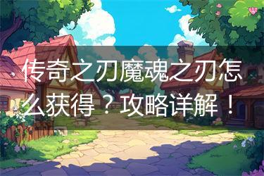 传奇之刃魔魂之刃怎么获得？攻略详解！