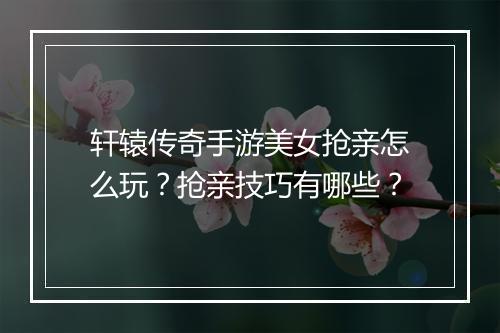 轩辕传奇手游美女抢亲怎么玩？抢亲技巧有哪些？