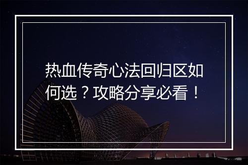 热血传奇心法回归区如何选？攻略分享必看！