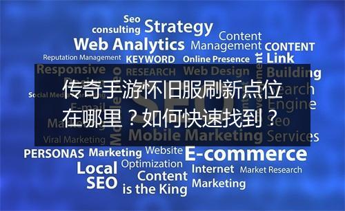 传奇手游怀旧服刷新点位在哪里？如何快速找到？