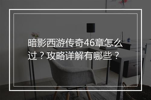 暗影西游传奇46章怎么过？攻略详解有哪些？