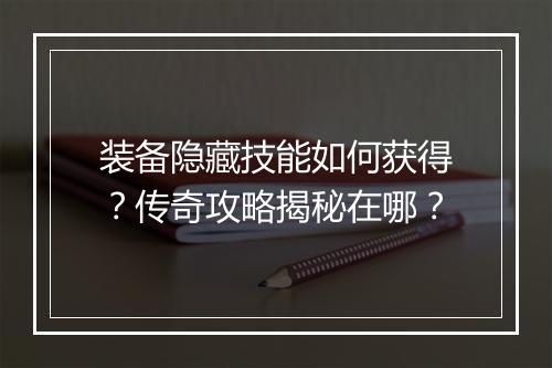 装备隐藏技能如何获得？传奇攻略揭秘在哪？