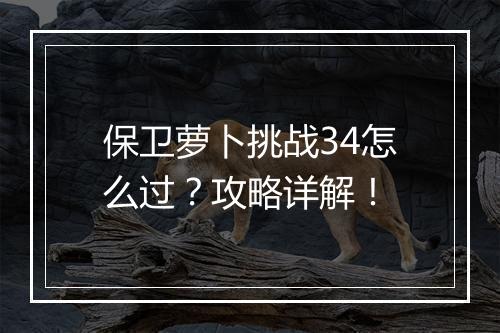 保卫萝卜挑战34怎么过？攻略详解！