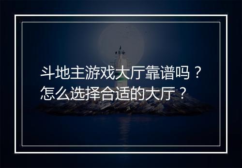 斗地主游戏大厅靠谱吗？怎么选择合适的大厅？