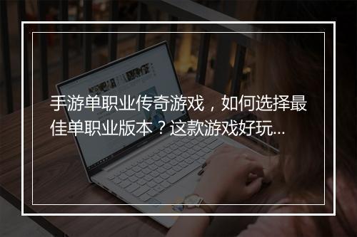 手游单职业传奇游戏，如何选择最佳单职业版本？这款游戏好玩吗？