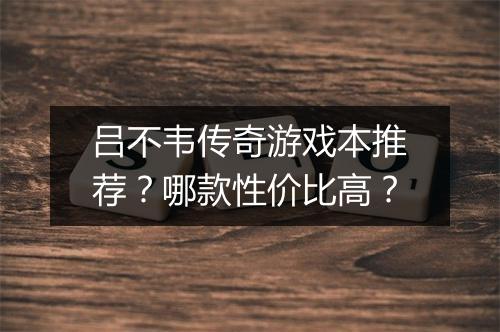 吕不韦传奇游戏本推荐？哪款性价比高？