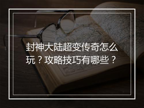 封神大陆超变传奇怎么玩？攻略技巧有哪些？