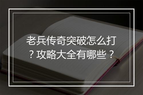 老兵传奇突破怎么打？攻略大全有哪些？