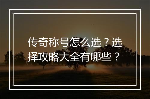 传奇称号怎么选？选择攻略大全有哪些？