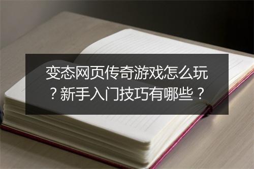 变态网页传奇游戏怎么玩？新手入门技巧有哪些？