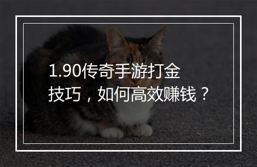 1.90传奇手游打金技巧，如何高效赚钱？