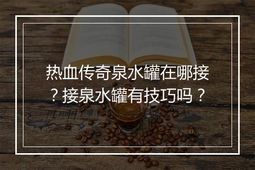 热血传奇泉水罐在哪接？接泉水罐有技巧吗？