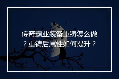 传奇霸业装备重铸怎么做？重铸后属性如何提升？
