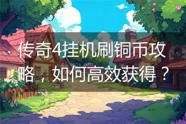 传奇4挂机刷铜币攻略，如何高效获得？