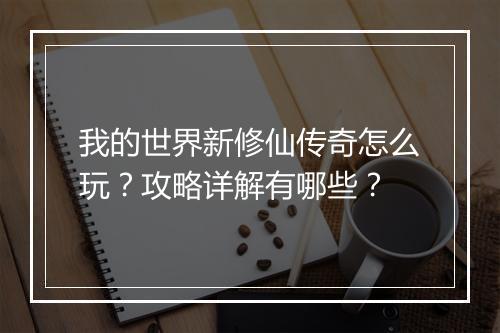 我的世界新修仙传奇怎么玩？攻略详解有哪些？