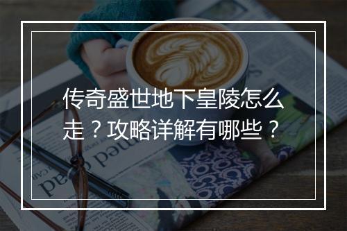 传奇盛世地下皇陵怎么走？攻略详解有哪些？