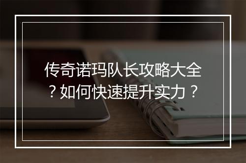 传奇诺玛队长攻略大全?如何快速提升实力?
