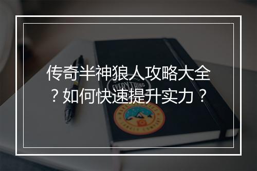 传奇半神狼人攻略大全？如何快速提升实力？