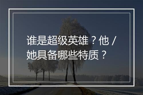 谁是超级英雄？他／她具备哪些特质？