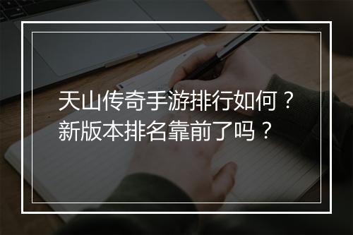 天山传奇手游排行如何？新版本排名靠前了吗？