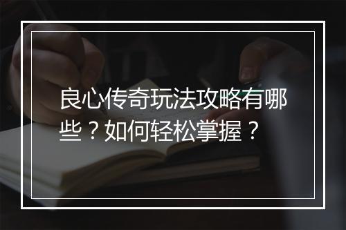 良心传奇玩法攻略有哪些？如何轻松掌握？