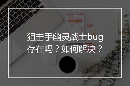 狙击手幽灵战士bug存在吗？如何解决？