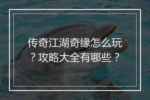 传奇江湖奇缘怎么玩？攻略大全有哪些？