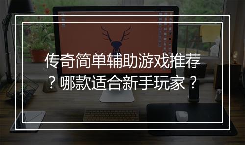 传奇简单辅助游戏推荐？哪款适合新手玩家？