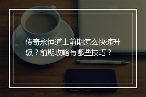 传奇永恒道士前期怎么快速升级？前期攻略有哪些技巧？