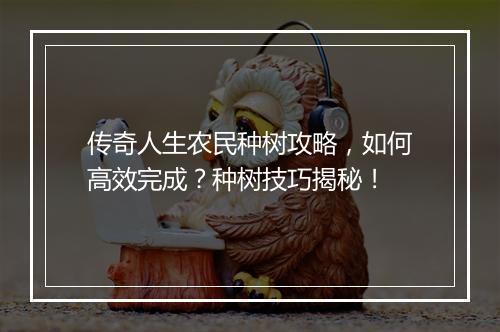 传奇人生农民种树攻略，如何高效完成？种树技巧揭秘！