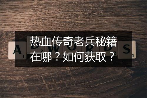 热血传奇老兵秘籍在哪？如何获取？