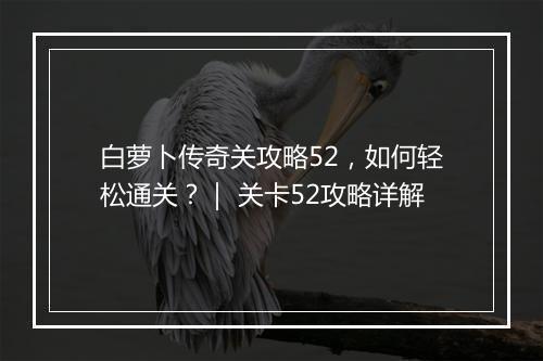 白萝卜传奇关攻略52，如何轻松通关？｜ 关卡52攻略详解