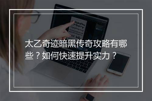 太乙奇迹暗黑传奇攻略有哪些?如何快速提升实力?