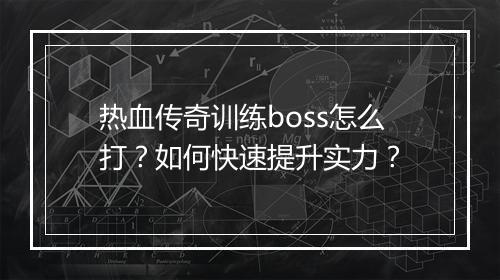 热血传奇训练boss怎么打？如何快速提升实力？