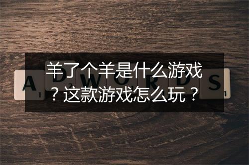 羊了个羊是什么游戏？这款游戏怎么玩？