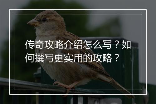 传奇攻略介绍怎么写？如何撰写更实用的攻略？