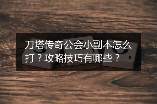 刀塔传奇公会小副本怎么打？攻略技巧有哪些？