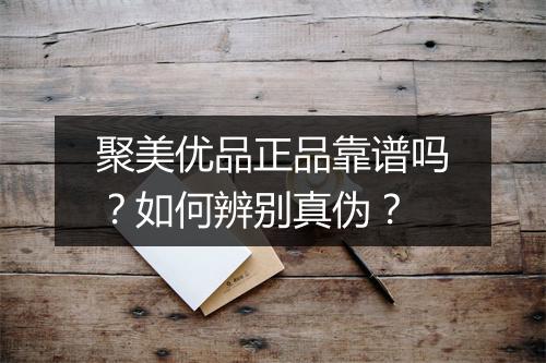 聚美优品正品靠谱吗？如何辨别真伪？