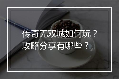 传奇无双城如何玩？攻略分享有哪些？